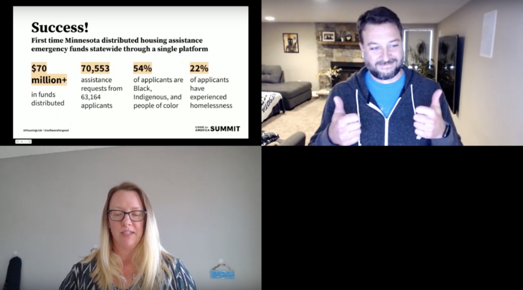 Screenshot from Code for America presentation with Casey Helbling and Sue Speakman-Gomez on a video call, and slide with text: Success! First time Minnesota distributed housing assistance emergency funds statewide through a single platform. $70 million plus in funds distributed. 70,553 assistance requests from 63,164 applicants. 54% of applicants are Black, Indigenous, and people of color. 22% of applicants have experienced homelessness.